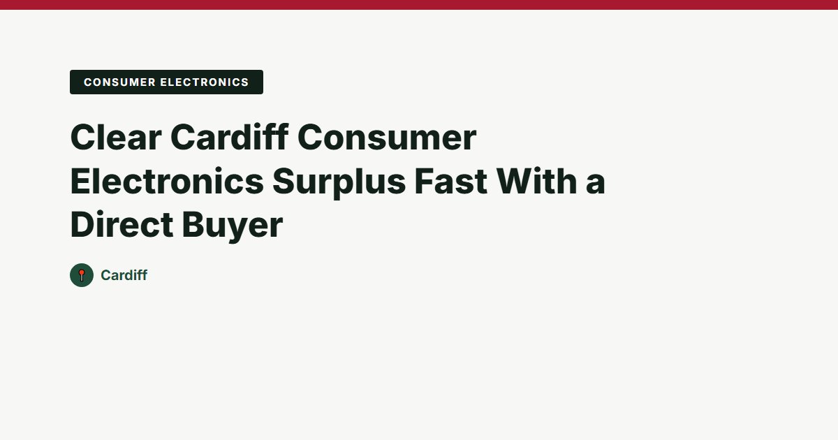 Clear Cardiff Consumer Electronics Surplus Fast With a Direct Buyer