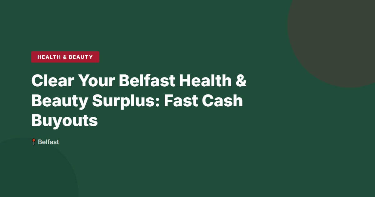 Clear Your Belfast Health & Beauty Surplus: Fast Cash Buyouts