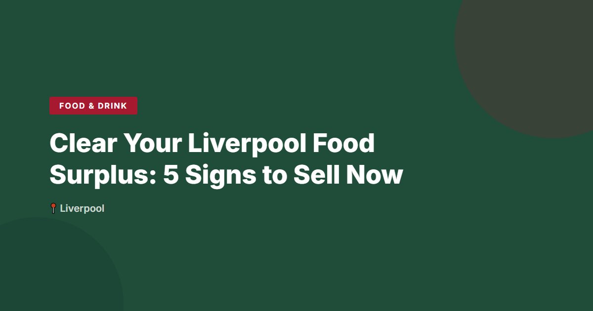 Clear Your Liverpool Food Surplus: 5 Signs to Sell Now