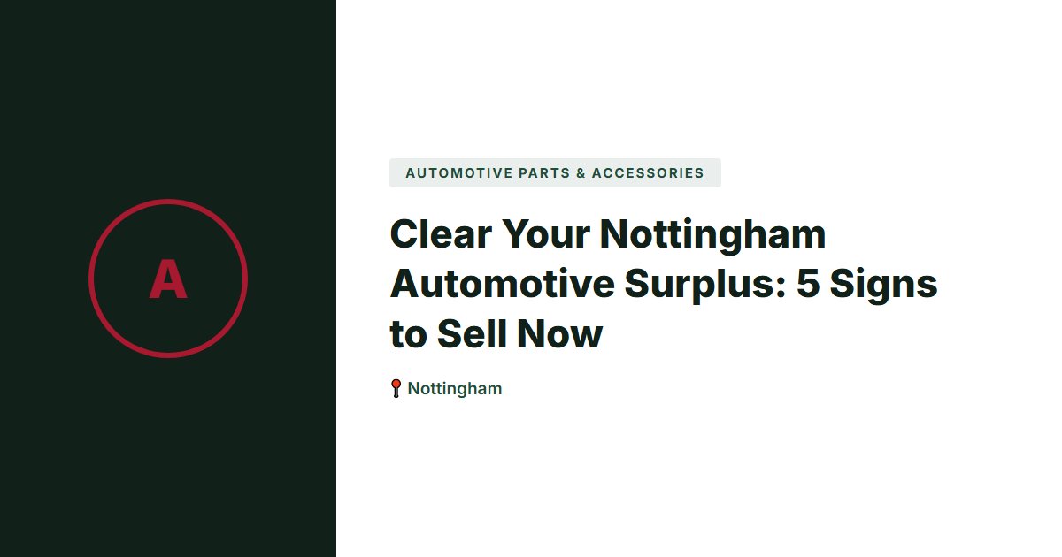 Clear Your Nottingham Automotive Surplus: 5 Signs to Sell Now