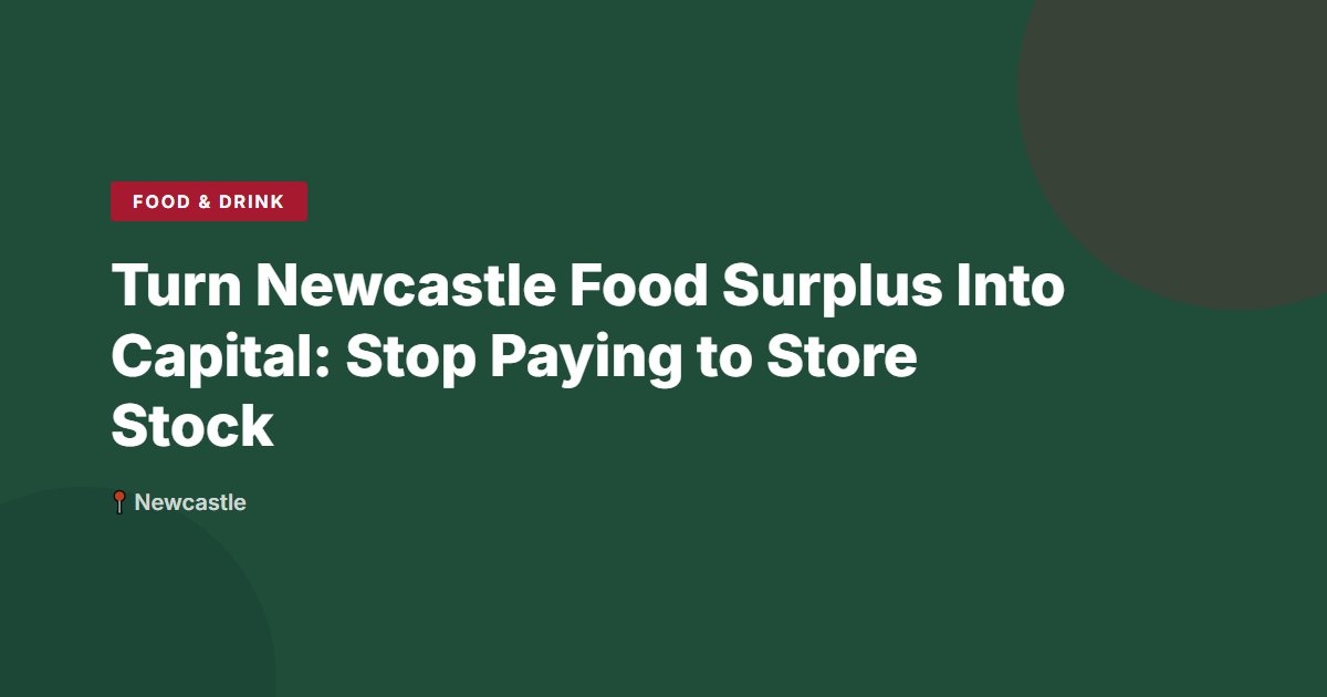 Turn Newcastle Food Surplus Into Capital: Stop Paying to Store Stock